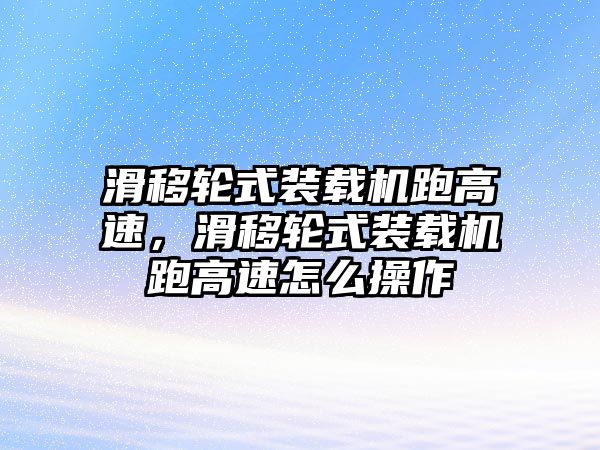 滑移輪式裝載機跑高速，滑移輪式裝載機跑高速怎么操作