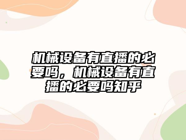 機(jī)械設(shè)備有直播的必要嗎，機(jī)械設(shè)備有直播的必要嗎知乎