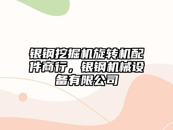 銀鋼挖掘機旋轉(zhuǎn)機配件商行，銀鋼機械設(shè)備有限公司