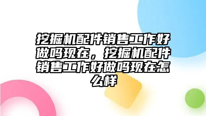 挖掘機(jī)配件銷售工作好做嗎現(xiàn)在，挖掘機(jī)配件銷售工作好做嗎現(xiàn)在怎么樣