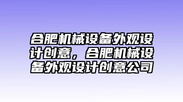 合肥機(jī)械設(shè)備外觀設(shè)計(jì)創(chuàng)意，合肥機(jī)械設(shè)備外觀設(shè)計(jì)創(chuàng)意公司