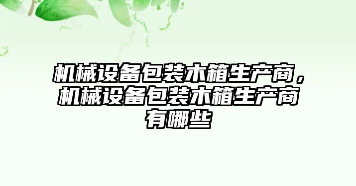 機(jī)械設(shè)備包裝木箱生產(chǎn)商，機(jī)械設(shè)備包裝木箱生產(chǎn)商有哪些