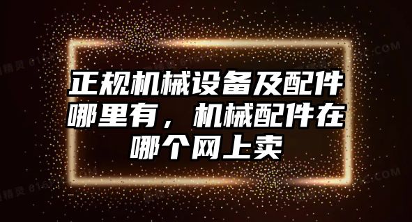 正規(guī)機械設(shè)備及配件哪里有，機械配件在哪個網(wǎng)上賣