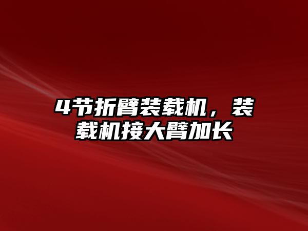 4節(jié)折臂裝載機，裝載機接大臂加長