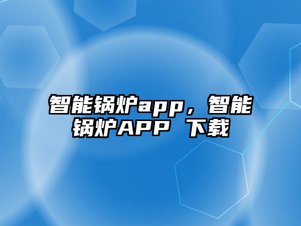 智能鍋爐app，智能鍋爐APP 下載