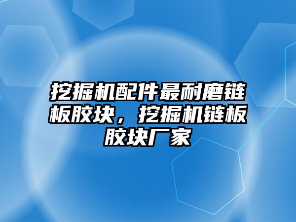 挖掘機配件最耐磨鏈板膠塊，挖掘機鏈板膠塊廠家