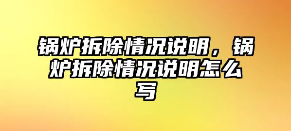 鍋爐拆除情況說明，鍋爐拆除情況說明怎么寫