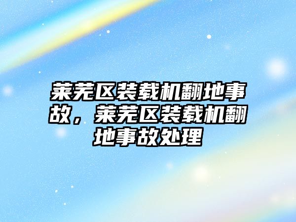 萊蕪區(qū)裝載機(jī)翻地事故，萊蕪區(qū)裝載機(jī)翻地事故處理