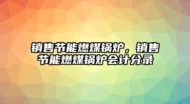 銷售節(jié)能燃煤鍋爐，銷售節(jié)能燃煤鍋爐會計分錄