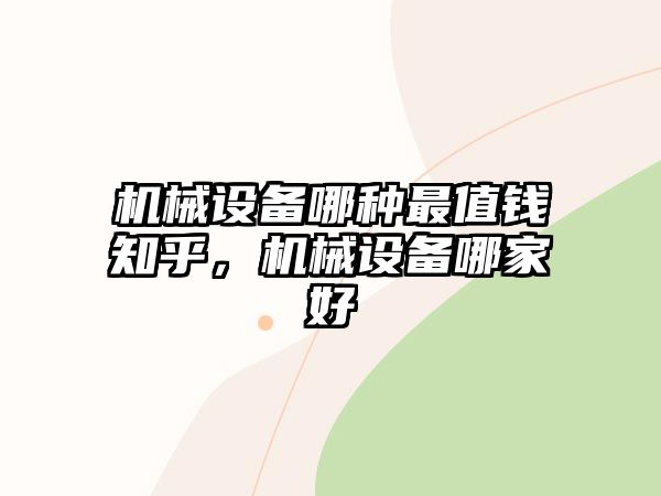 機(jī)械設(shè)備哪種最值錢(qián)知乎，機(jī)械設(shè)備哪家好