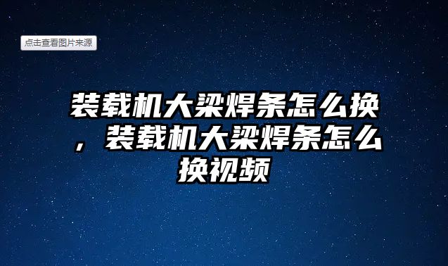 裝載機(jī)大梁焊條怎么換，裝載機(jī)大梁焊條怎么換視頻