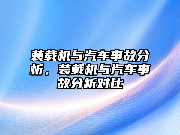 裝載機與汽車事故分析，裝載機與汽車事故分析對比