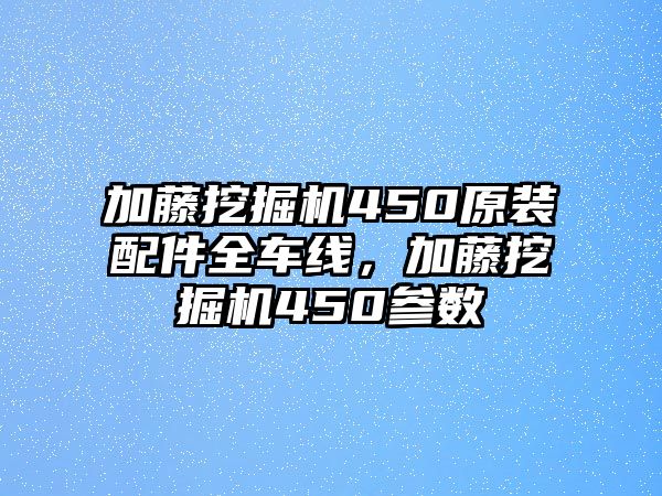 加藤挖掘機(jī)450原裝配件全車線，加藤挖掘機(jī)450參數(shù)