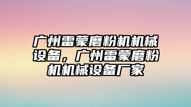 廣州雷蒙磨粉機(jī)機(jī)械設(shè)備，廣州雷蒙磨粉機(jī)機(jī)械設(shè)備廠家