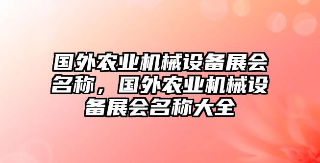 國外農(nóng)業(yè)機(jī)械設(shè)備展會(huì)名稱，國外農(nóng)業(yè)機(jī)械設(shè)備展會(huì)名稱大全