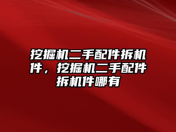 挖掘機(jī)二手配件拆機(jī)件，挖掘機(jī)二手配件拆機(jī)件哪有