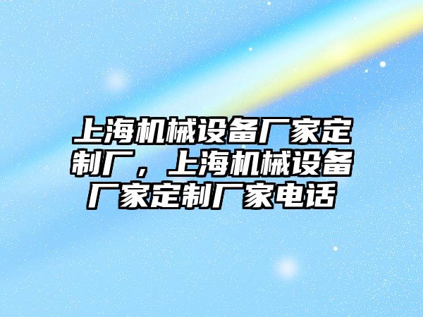 上海機(jī)械設(shè)備廠家定制廠，上海機(jī)械設(shè)備廠家定制廠家電話