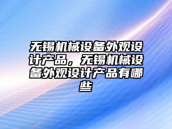 無錫機械設(shè)備外觀設(shè)計產(chǎn)品，無錫機械設(shè)備外觀設(shè)計產(chǎn)品有哪些