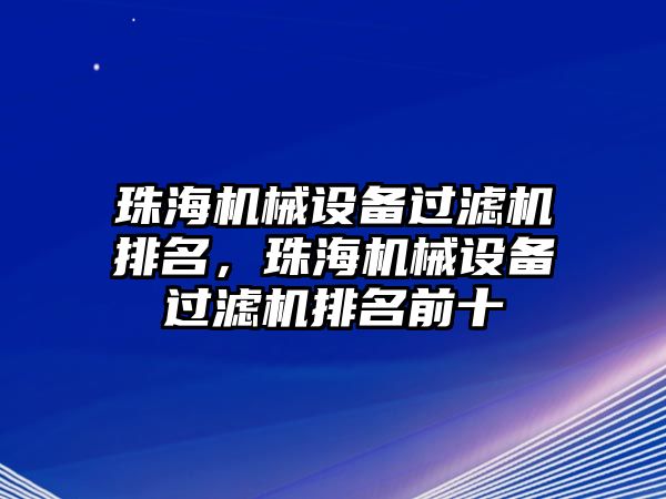 珠海機械設備過濾機排名，珠海機械設備過濾機排名前十