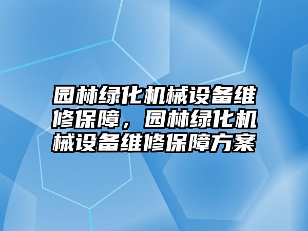 園林綠化機械設備維修保障，園林綠化機械設備維修保障方案