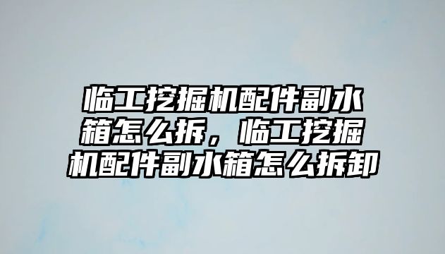 臨工挖掘機配件副水箱怎么拆，臨工挖掘機配件副水箱怎么拆卸