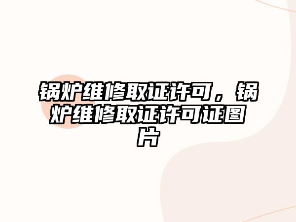 鍋爐維修取證許可，鍋爐維修取證許可證圖片