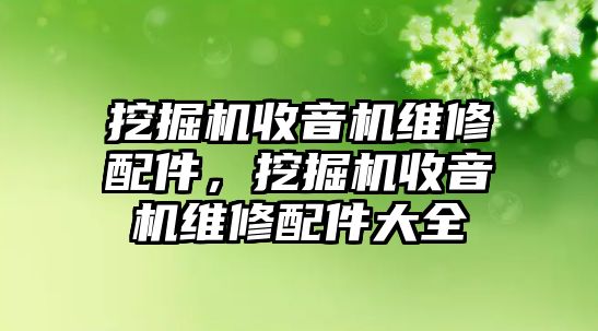 挖掘機收音機維修配件，挖掘機收音機維修配件大全