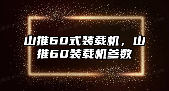 山推60式裝載機，山推60裝載機參數(shù)