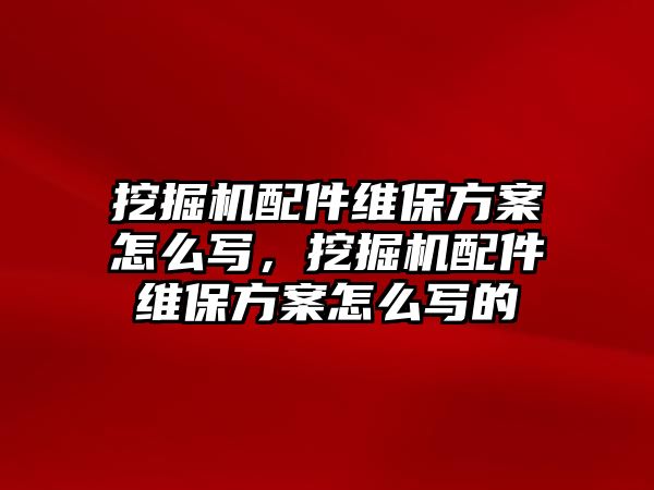 挖掘機(jī)配件維保方案怎么寫，挖掘機(jī)配件維保方案怎么寫的