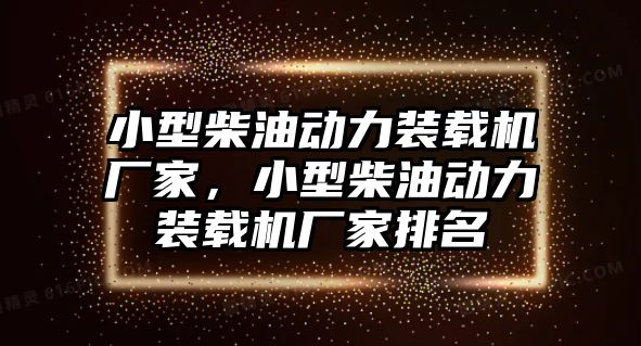 小型柴油動力裝載機廠家，小型柴油動力裝載機廠家排名