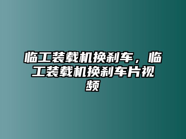 臨工裝載機換剎車，臨工裝載機換剎車片視頻