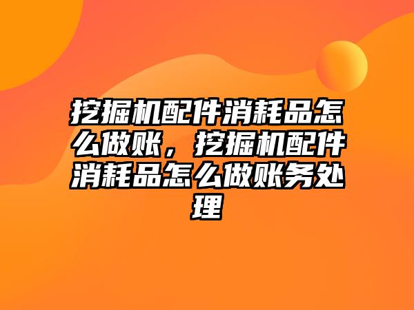 挖掘機配件消耗品怎么做賬，挖掘機配件消耗品怎么做賬務處理