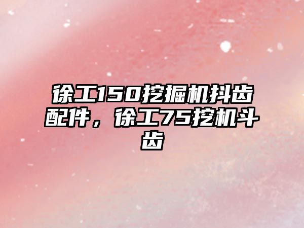 徐工150挖掘機抖齒配件，徐工75挖機斗齒