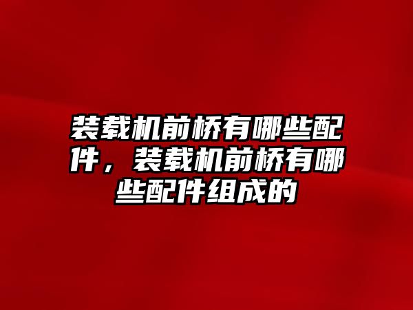 裝載機(jī)前橋有哪些配件，裝載機(jī)前橋有哪些配件組成的