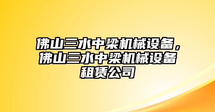 佛山三水中梁機(jī)械設(shè)備，佛山三水中梁機(jī)械設(shè)備租賃公司