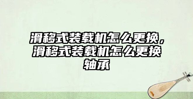 滑移式裝載機怎么更換，滑移式裝載機怎么更換軸承