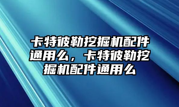 卡特彼勒挖掘機(jī)配件通用么，卡特彼勒挖掘機(jī)配件通用么