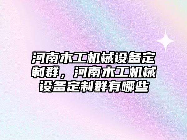 河南木工機械設備定制群，河南木工機械設備定制群有哪些