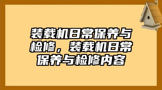 裝載機(jī)日常保養(yǎng)與檢修，裝載機(jī)日常保養(yǎng)與檢修內(nèi)容