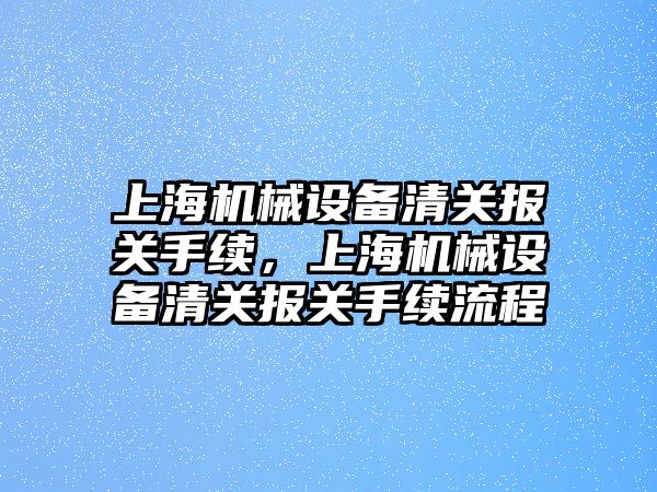 上海機械設備清關(guān)報關(guān)手續(xù)，上海機械設備清關(guān)報關(guān)手續(xù)流程