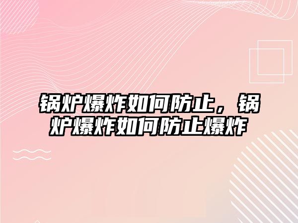 鍋爐爆炸如何防止，鍋爐爆炸如何防止爆炸