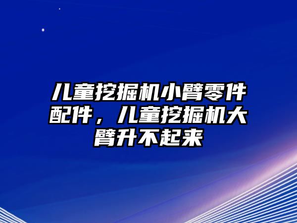 兒童挖掘機小臂零件配件，兒童挖掘機大臂升不起來