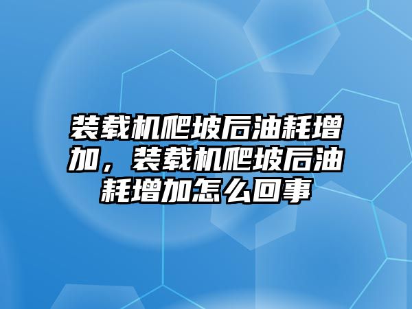 裝載機爬坡后油耗增加，裝載機爬坡后油耗增加怎么回事