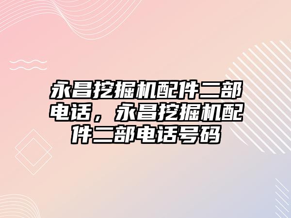 永昌挖掘機配件二部電話，永昌挖掘機配件二部電話號碼