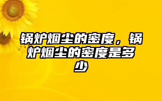 鍋爐煙塵的密度，鍋爐煙塵的密度是多少