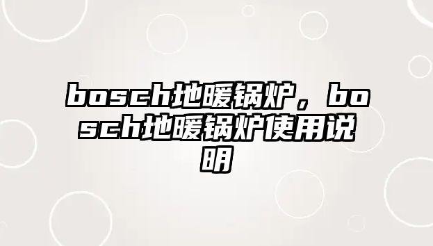 bosch地暖鍋爐，bosch地暖鍋爐使用說(shuō)明