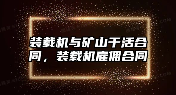 裝載機(jī)與礦山干活合同，裝載機(jī)雇傭合同