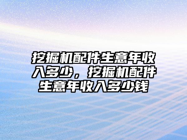 挖掘機配件生意年收入多少，挖掘機配件生意年收入多少錢