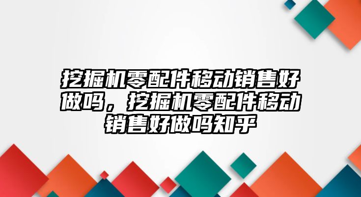 挖掘機零配件移動銷售好做嗎，挖掘機零配件移動銷售好做嗎知乎