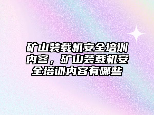 礦山裝載機安全培訓內容，礦山裝載機安全培訓內容有哪些